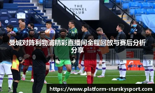 曼城对阵利物浦精彩直播间全程回放与赛后分析分享
