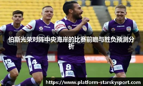 伯斯光荣对阵中央海岸的比赛前瞻与胜负预测分析