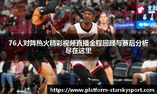 76人对阵热火精彩视频直播全程回顾与赛后分析尽在这里