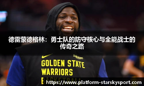 德雷蒙德格林:勇士队的防守核心与全能战士的传奇之路